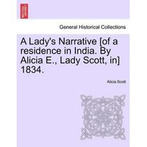 Lady's Narrative [Of a Residence in India. by Alicia E., Lady Scott, In] 1834.