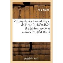 Vie Populaire Et Anecdotique de Henri V, 1820-1874 (3e Edition, Revue Et Augmentee)