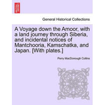 Voyage Down the Amoor, with a Land Journey Through Siberia, and Incidental Notices of Mantchooria, Kamschatka, and Japan. [With Plates.]