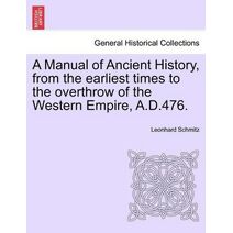 Manual of Ancient History, from the earliest times to the overthrow of the Western Empire, A.D.476.