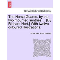 Horse Guards, by the Two Mounted Sentries ... [By Richard Hort.] with Twelve Coloured Illustrations.