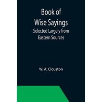 Book of Wise Sayings; Selected Largely from Eastern Sources