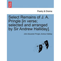 Select Remains of J. A. Pringle [In Verse; Selected and Arranged by Sir Andrew Halliday].