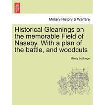 Historical Gleanings on the Memorable Field of Naseby. with a Plan of the Battle, and Woodcuts