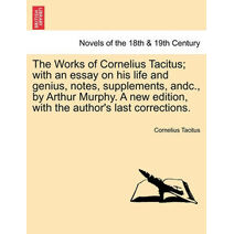 Works of Cornelius Tacitus; with an essay on his life and genius, notes, supplements, andc., by Arthur Murphy. A new edition, with the author's last corrections. VOL. II