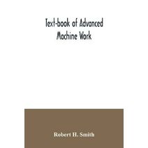 Text-book of advanced machine work; Prepared for Student in Technical, Manual Training, and Trade Schools, and for the Apprentice in the Shop