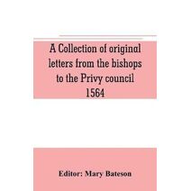 collection of original letters from the bishops to the Privy council, 1564, with returns of the justices of the peace and others within their respective dioceses, classified according to the