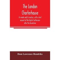 London Charterhouse, its monks and its martyrs, with a short account of the English Carthusians after the dissolution