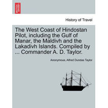 West Coast of Hindostan Pilot, Including the Gulf of Manar, the Maldivh and the Lakadivh Islands. Compiled by ... Commander A. D. Taylor.