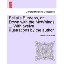 Belial's Burdens, Or, Down with the McWhings ... with Twelve Illustrations by the Author.