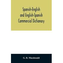 Spanish-English and English-Spanish commercial dictionary of the words and terms used in commercial correspondence which are not given in the dictionaries in ordinary use; compound phrases,