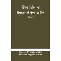 Kino's historical memoir of Pimería Alta; a contemporary account of the beginnings of California, Sonora, and Arizona (Volume I)