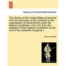 History of the United States of America from the discovery of the continent to the organization of Government under the federal constitution. (Vol. 3-6, from the adoption of the Federal Cons
