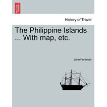 Philippine Islands ... With map, etc. In One Volume