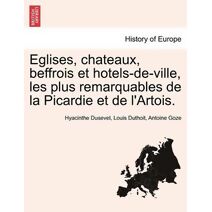 Eglises, chateaux, beffrois et hotels-de-ville, les plus remarquables de la Picardie et de l'Artois.