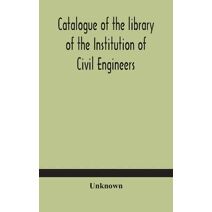 Catalogue of the library of the Institution of Civil Engineers. Subject-index to the catalogue of the library of the Institution of Civil Engineers