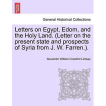 Letters on Egypt, Edom, and the Holy Land. (Letter on the present state and prospects of Syria from J. W. Farren.).
