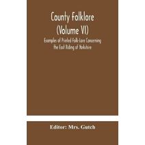 County folklore (Volume VI); Examples of Printed Folk-Lore Concerning the East Riding of Yorkshire