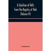 Selection of Wills from the Registry at York (Volume VI)