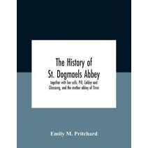 History Of St. Dogmaels Abbey, Together With Her Cells, Pill, Caldey And Glascareg, And The Mother Abbey Of Tiron