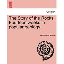 Story of the Rocks. Fourteen Weeks in Popular Geology.