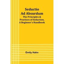 Seductio Ad Absurdum; The Principles & Practices of Seduction, A Beginner's Handbook