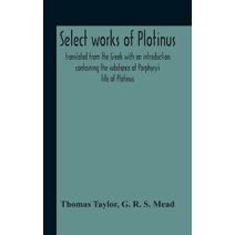 Select Works Of Plotinus; Translated From The Greek With An Introduction Containing The Substance Of Porphyry'S Life Of Plotinus