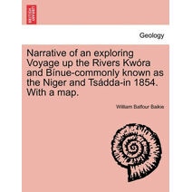 Narrative of an Exploring Voyage Up the Rivers Kwora and Binue-Commonly Known as the Niger and Tsadda-In 1854. with a Map.
