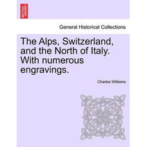 Alps, Switzerland, and the North of Italy. With numerous engravings.