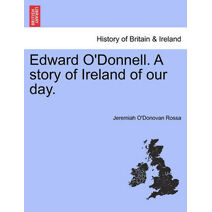Edward O'Donnell. a Story of Ireland of Our Day.