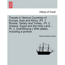 Travels in Various Countries of Europe, Asia and Africa. (Pt. 1. Russia, Tartary and Turkey. -Pt. 2. Greece, Egypt and the Holy Land. -Pt. 3. Scandinavia.) With plates, including a portrait.