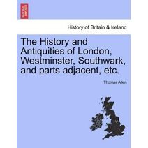 History and Antiquities of London, Westminster, Southwark, and parts adjacent, etc. Vol. III