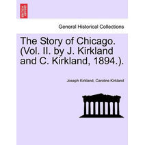 Story of Chicago. (Vol. II. by J. Kirkland and C. Kirkland, 1894.).