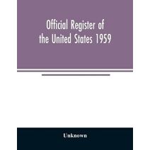 Official Register of the United States 1959; Persons Occupying administrative and Supervisory Positions in the Legislative, Executive, and Judicial Branches of the Federal Government, and in