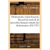 Dictionnaire Walon-Francois, Ou Recueil de Mots Et de Proverbes Francois Extraits Des