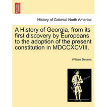 History of Georgia, from its first discovery by Europeans to the adoption of the present constitution in MDCCXCVIII.