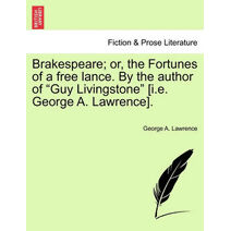 Brakespeare; Or, the Fortunes of a Free Lance. by the Author of "Guy Livingstone" [I.E. George A. Lawrence].
