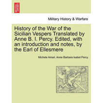 History of the War of the Sicilian Vespers Translated by Anne B. I. Percy. Edited, with an Introduction and Notes, by the Earl of Ellesmere. Vol. I