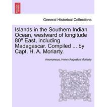 Islands in the Southern Indian Ocean, westward of longitude 80° East, including Madagascar. Compiled ... by Capt. H. A. Moriarty.