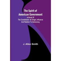 Spirit of American Government; A Study Of The Constitution