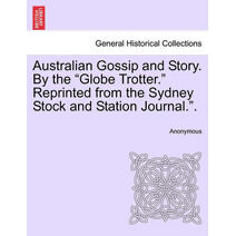 Australian Gossip and Story. by the "Globe Trotter." Reprinted from the Sydney Stock and Station Journal.."