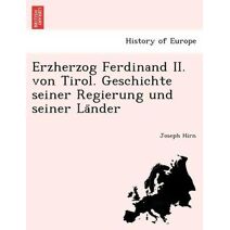 Erzherzog Ferdinand II. von Tirol. Geschichte seiner Regierung und seiner Länder