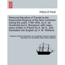 Personal Narrative of Travels to the Equinoctial Regions of the New Continent during the years 1799-1804, by A. de Humboldt and A. Bonpland; with maps, plans written in French by A. de H., a