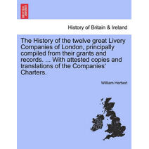 History of the twelve great Livery Companies of London, principally compiled from their grants and records. ... With attested copies and translations of the Companies' Charters, vol. II