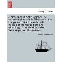 Naturalist in North Celebes. a Narrative of Travels in Minahassa, the Sangir and Talaut Islands, with Notices of the Fauna, Flora and Ethnology of the Districts Visited ... with Maps and Ill