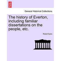 history of Everton, including familiar dissertations on the people, etc.