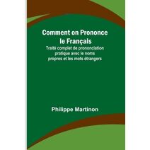 Comment on Prononce le Fran�ais; Trait� complet de prononciation pratique avec le noms propres et les mots �trangers