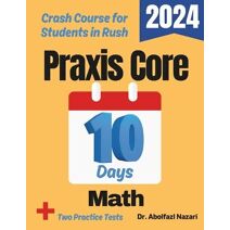 Praxis Core Math Test Prep in 10 Days (PRAXIS Core Math Study Guides, Workbooks, Test Preps, Practice Tests, Rapid Reviews, Formula Sheets,)