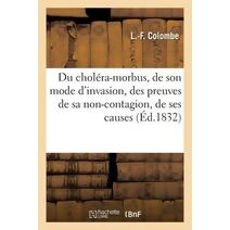 Du Cholera-Morbus, de Son Mode d'Invasion, Des Preuves de Sa Non-Contagion, de Ses Causes...