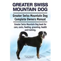 Greater Swiss Mountain Dog. Greater Swiss Mountain Dog Complete Owners Manual. Greater Swiss Mountain Dog book for care, costs, feeding, grooming, health and training.